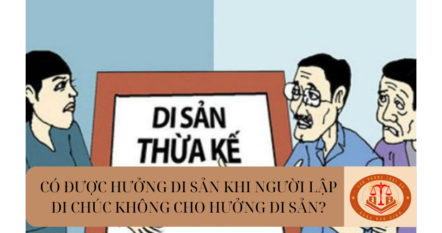 Có được hưởng phần di sản khi người lập di chúc không cho hưởng di sản không? Khi nào thì di chúc bị hư hại được coi như không có di chúc?