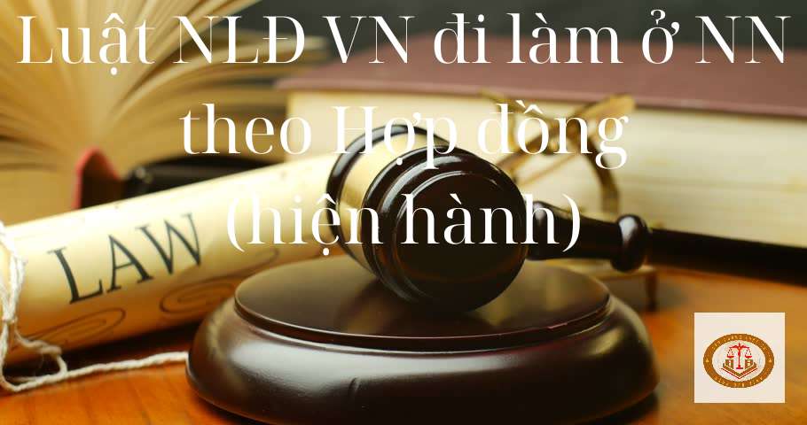 Luật NLĐ VN đi làm việc ở nước ngoài theo hợp đồng 2020 mới nhất (Cập nhật 2024)