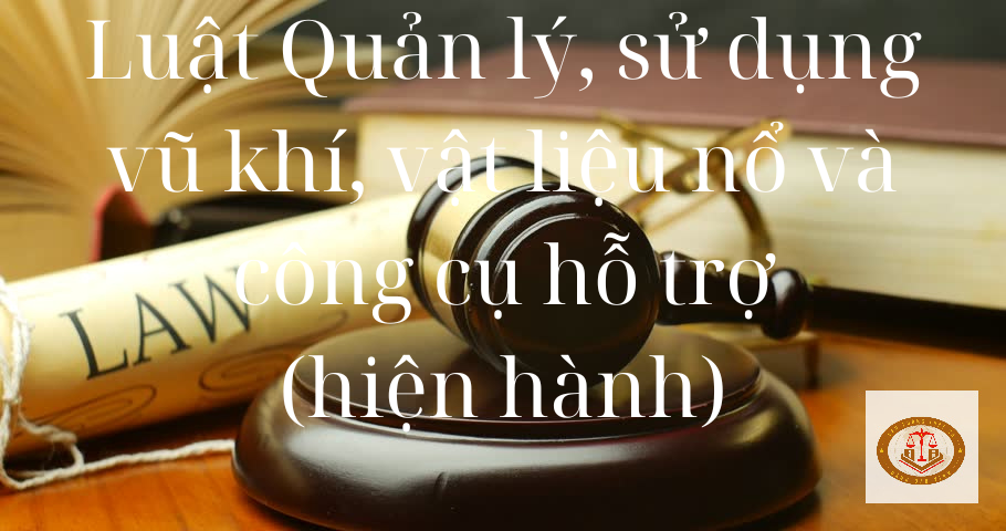 Luật Quản lý, sử dụng vũ khí, vật liệu nổ và công cụ hỗ trợ 2017 sửa đổi, bổ sung 2019 (cập nhật 2024)