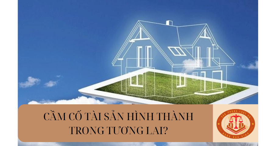 Có được phép cầm cố tài sản hình thành trong tương lai không?