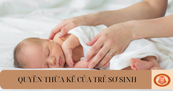 Trẻ sơ sinh có quyền thừa kế không? Quy định về việc hưởng di sản của trẻ sơ sinh như thế nào?